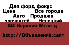 Для форд фокус  › Цена ­ 5 000 - Все города Авто » Продажа запчастей   . Ненецкий АО,Верхняя Мгла д.